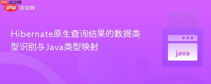 Hibernate原生查询结果的数据类型识别与Java类型映射