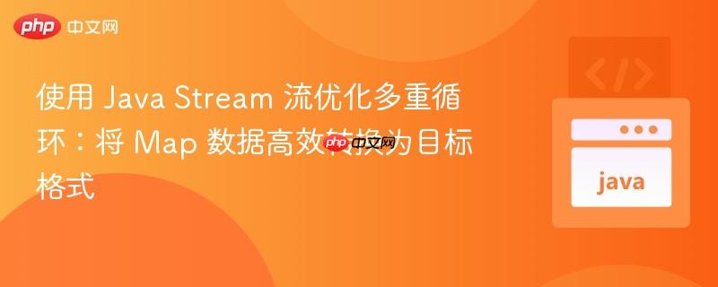 使用 java stream 流优化多重循环：将 map 数据高效转换为目标格式