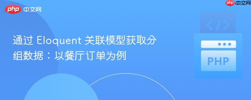 通过 eloquent 关联模型获取分组数据:以餐厅订单为例