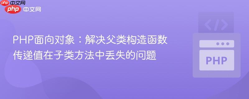 PHP面向对象：解决父类构造函数传递值在子类方法中丢失的问题