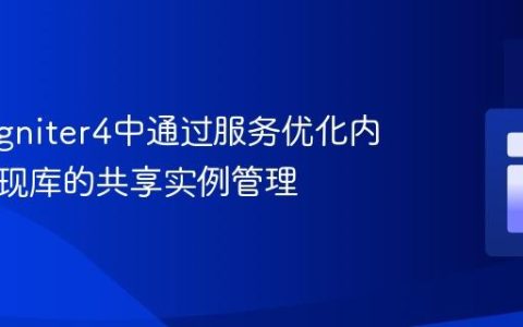 CodeIgniter4中通过服务优化内存：实现库的共享实例管理