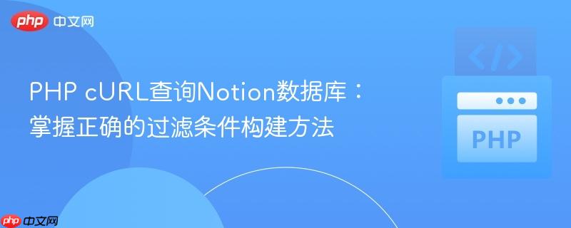 PHP cURL查询Notion数据库：掌握正确的过滤条件构建方法