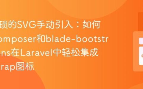 告别繁琐的SVG手动引入：如何使用Composer和blade-bootstrap-icons在Laravel中轻松集成Bootstrap图标