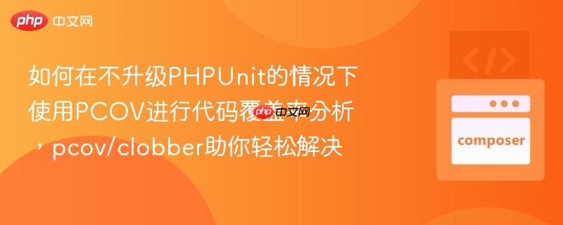 如何在不升级phpunit的情况下使用pcov进行代码覆盖率分析,pcov/clobber助你轻松解决