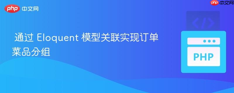 通过 Eloquent 模型关联实现订单菜品分组