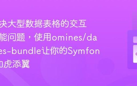 如何解决大型数据表格的交互性与性能问题，使用omines/datatables-bundle让你的Symfony应用如虎添翼