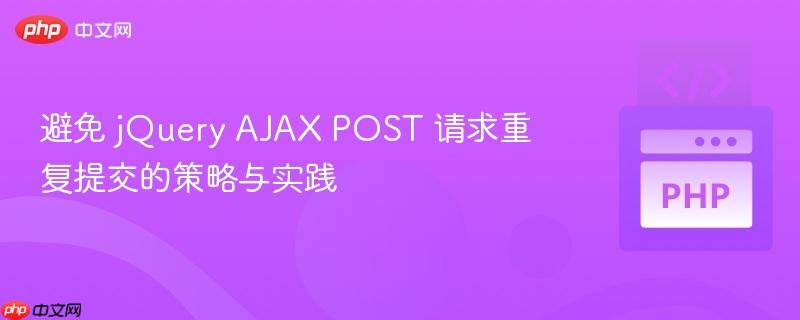 避免 jQuery AJAX POST 请求重复提交的策略与实践