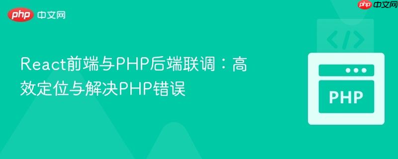 React前端与PHP后端联调:高效定位与解决PHP错误