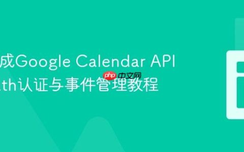 PHP集成Google Calendar API：OAuth认证与事件管理教程