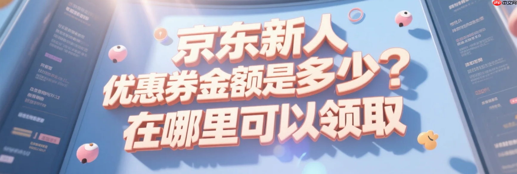 京东新人优惠券金额是多少?在哪里可以领取?新用户必看!京东79元优惠券这样领,满500立减20,无门槛4元券速抢!