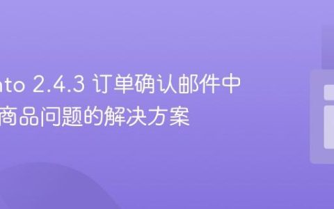 Magento 2.4.3 订单确认邮件中不显示商品问题的解决方案