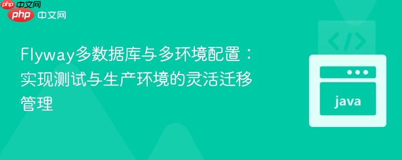 Flyway多数据库与多环境配置:实现测试与生产环境的灵活迁移管理