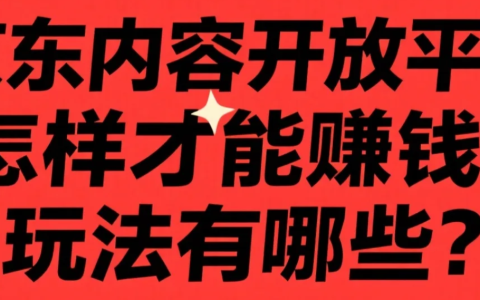 京东内容开放平台怎样才能赚钱？玩法有哪些？搬运视频月赚1.5万？京东内容变现全攻略，高佣类目佣金竟达30%！