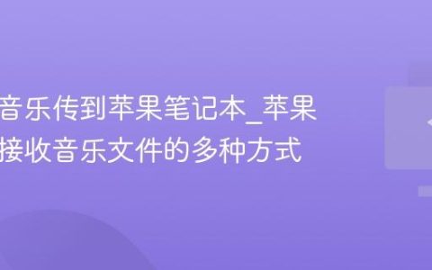 如何将音乐传到苹果笔记本_苹果笔记本接收音乐文件的多种方式
