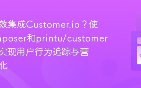 如何高效集成Customer.io？使用Composer和printu/customerio轻松实现用户行为追踪与营销自动化