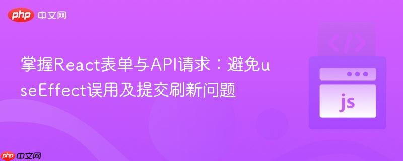 掌握React表单与API请求:避免useEffect误用及提交刷新问题