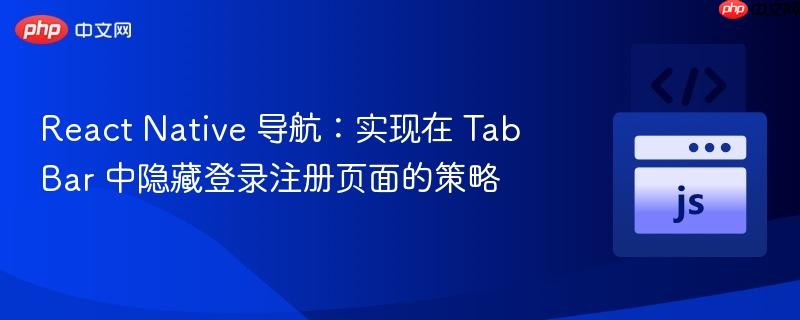 react native 导航：实现在 tabbar 中隐藏登录注册页面的策略