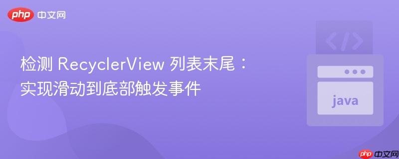 检测 RecyclerView 列表末尾:实现滑动到底部触发事件