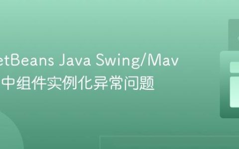 解决NetBeans Java Swing/Maven项目中组件实例化异常问题