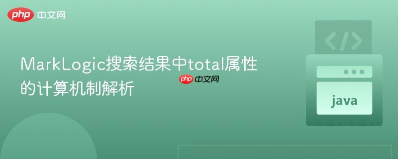 MarkLogic搜索结果中total属性的计算机制解析