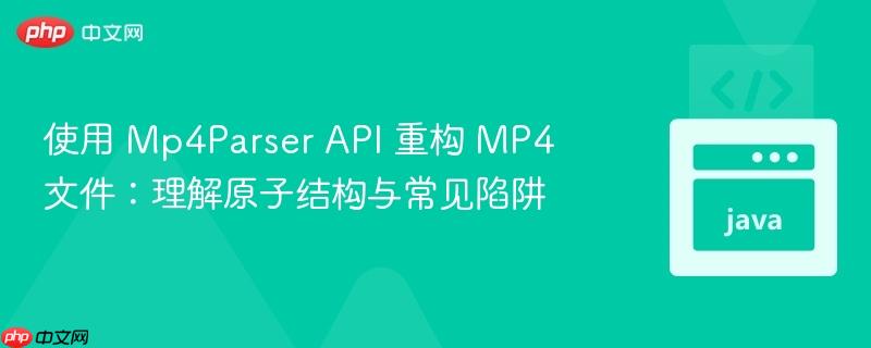 使用 mp4parser api 重构 mp4 文件:理解原子结构与常见陷阱