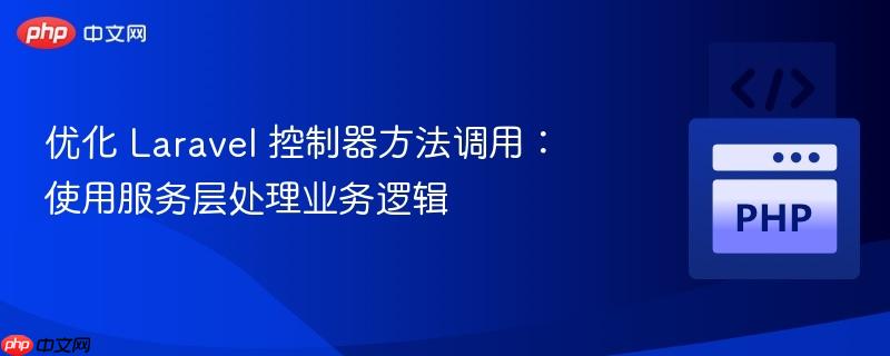 优化 Laravel 控制器方法调用:使用服务层处理业务逻辑