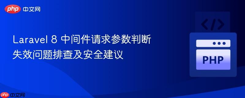 laravel 8 中间件请求参数判断失效问题排查及安全建议