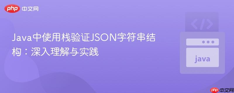 Java中使用栈验证JSON字符串结构:深入理解与实践