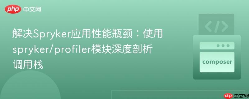 解决spryker应用性能瓶颈:使用spryker/profiler模块深度剖析调用栈
