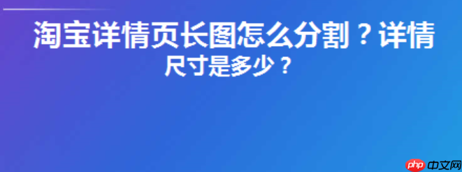 淘宝详情页切片限制知多少？天猫无线端和pc端不同？从切片尺寸到用户体验的全链路拆解，商家必知的平台差异与高转化页面设计法则！