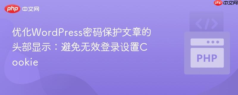 优化WordPress密码保护文章的头部显示：避免无效登录设置Cookie