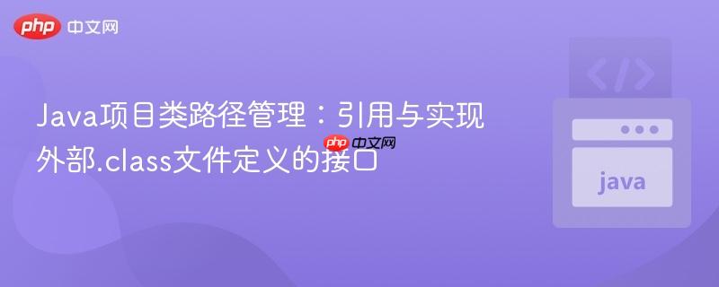 Java项目类路径管理:引用与实现外部.class文件定义的接口
