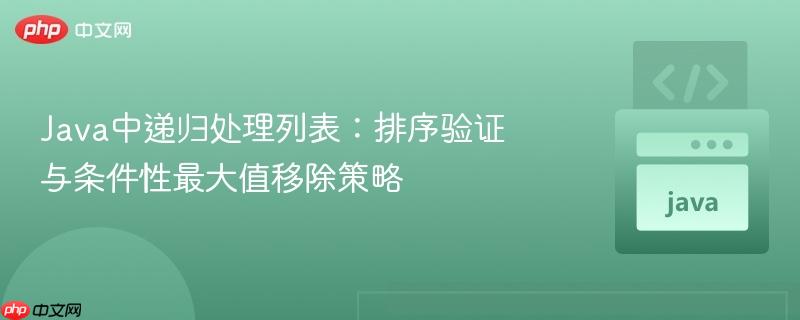 Java中递归处理列表:排序验证与条件性最大值移除策略