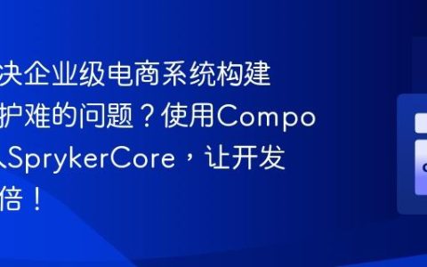 如何解决企业级电商系统构建慢、维护难的问题？使用Composer引入SprykerCore，让开发事半功倍！