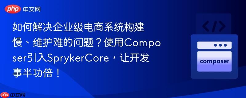 如何解决企业级电商系统构建慢、维护难的问题？使用composer引入sprykercore，让开发事半功倍！