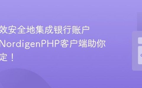 如何高效安全地集成银行账户数据？NordigenPHP客户端助你轻松搞定！