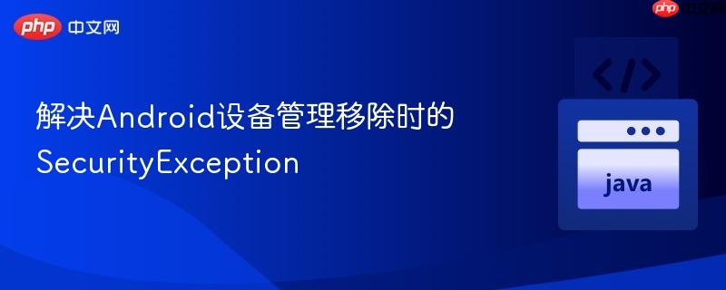 解决android设备管理移除时的securityexception