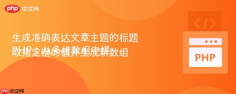 生成准确表达文章主题的标题PHP:从多维数组中提取指定键的值并生成新数组
