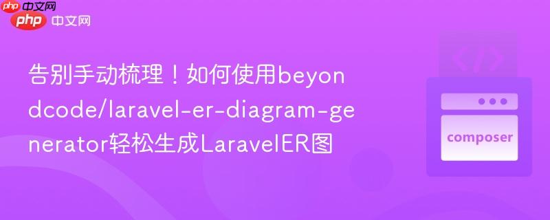 告别手动梳理!如何使用beyondcode/laravel-er-diagram-generator轻松生成laraveler图