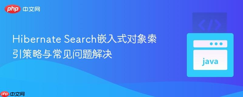 Hibernate Search嵌入式对象索引策略与常见问题解决