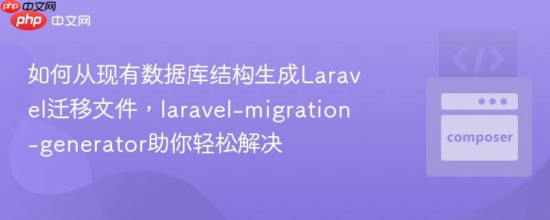 如何从现有数据库结构生成laravel迁移文件,laravel-migration-generator助你轻松解决