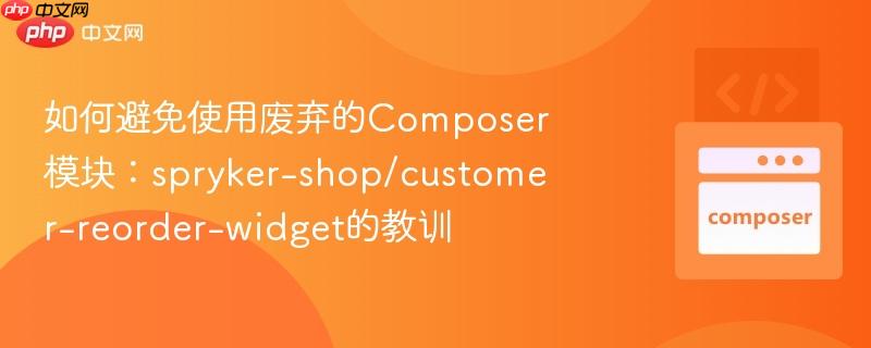 如何避免使用废弃的composer模块:spryker-shop/customer-reorder-widget的教训