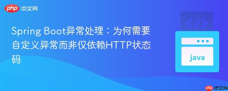 Spring Boot异常处理:为何需要自定义异常而非仅依赖HTTP状态码