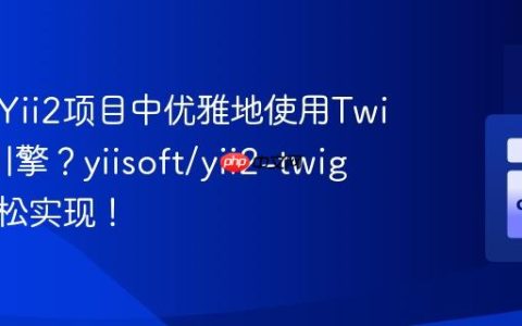 如何在Yii2项目中优雅地使用Twig模板引擎？yiisoft/yii2-twig助你轻松实现！