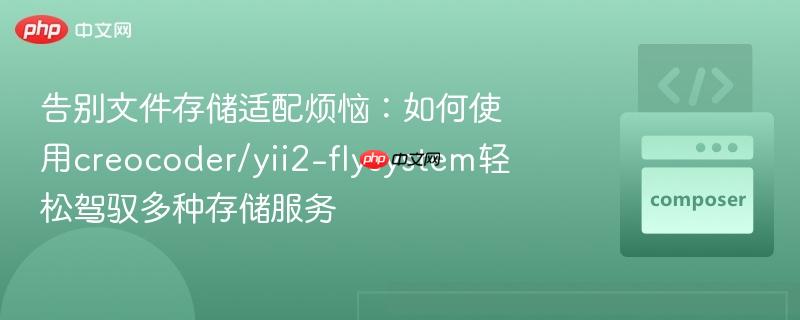 告别文件存储适配烦恼:如何使用creocoder/yii2-flysystem轻松驾驭多种存储服务