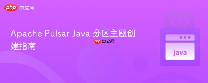apache pulsar java 分区主题创建指南