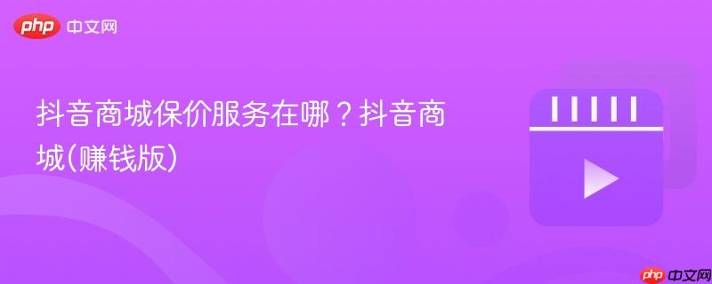 抖音商城保价服务在哪？抖音商城(赚钱版)