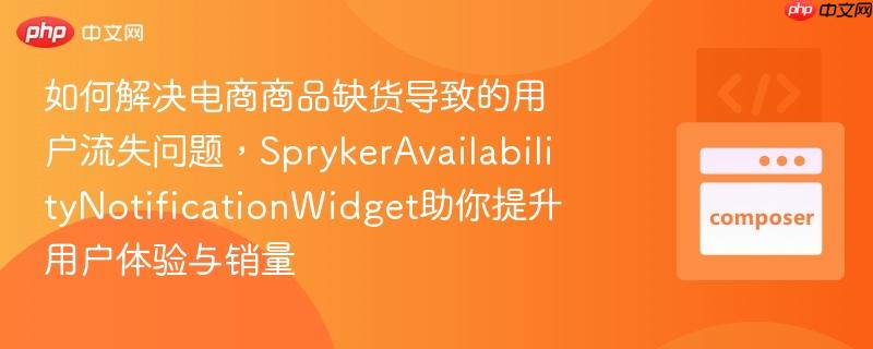 如何解决电商商品缺货导致的用户流失问题,sprykeravailabilitynotificationwidget助你提升用户体验与销量