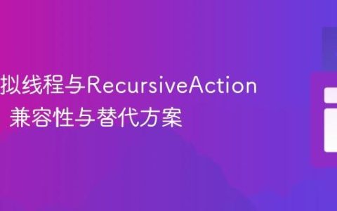 Java虚拟线程与RecursiveAction/Task：兼容性与替代方案