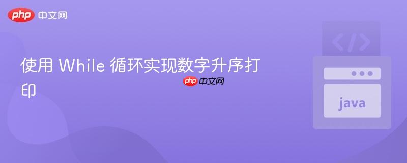 使用 While 循环实现数字升序打印